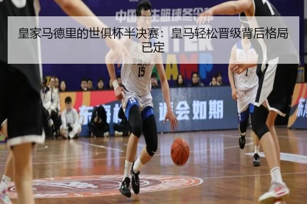 皇家马德里的世俱杯半决赛：皇马轻松晋级背后格局已定